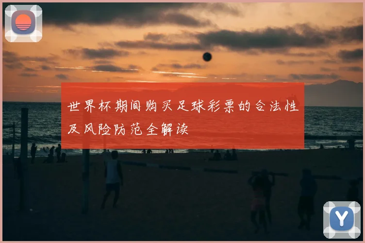 世界杯期间购买足球彩票的合法性及风险防范全解读
