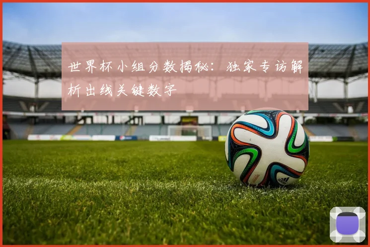 世界杯小组分数揭秘:独家专访解析出线关键数字