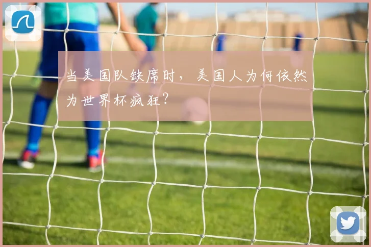 当美国队缺席时，美国人为何依然为世界杯疯狂？