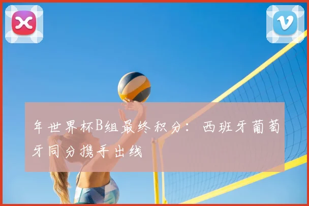 年世界杯B组最终积分：西班牙葡萄牙同分携手出线