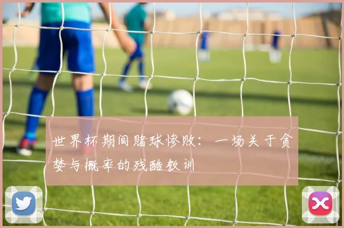 世界杯期间赌球惨败：一场关于贪婪与概率的残酷教训