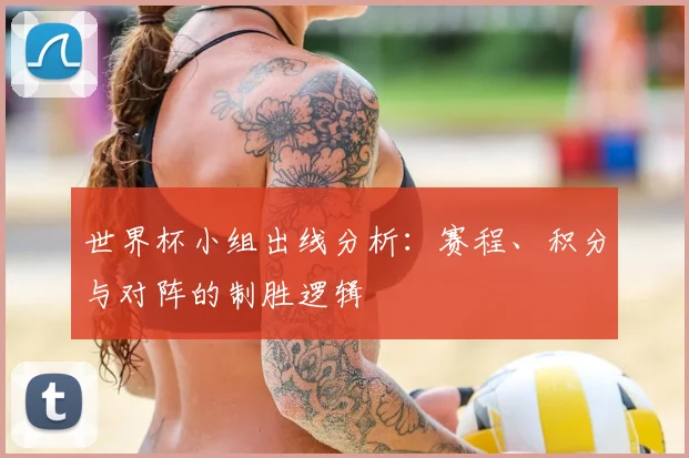 世界杯小组出线分析:赛程、积分与对阵的制胜逻辑