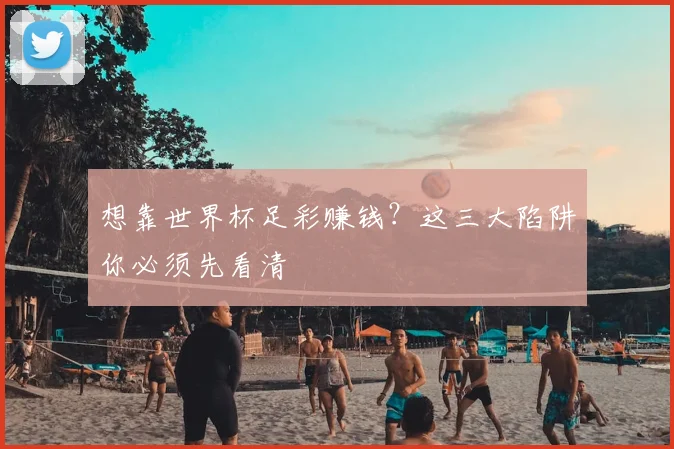 想靠世界杯足彩赚钱？这三大陷阱你必须先看清