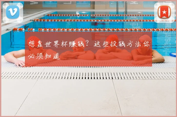 想靠世界杯赚钱?这些投钱方法你必须知道
