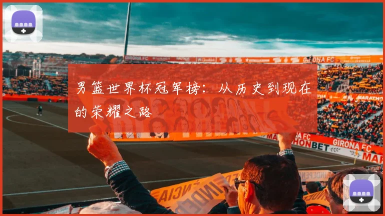 男篮世界杯冠军榜：从历史到现在的荣耀之路