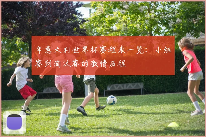 年意大利世界杯赛程表一览：小组赛到淘汰赛的激情历程