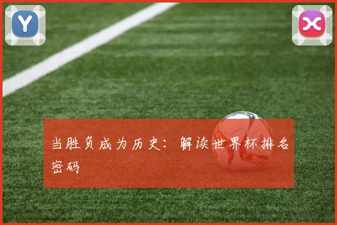 当胜负成为历史：解读世界杯排名密码