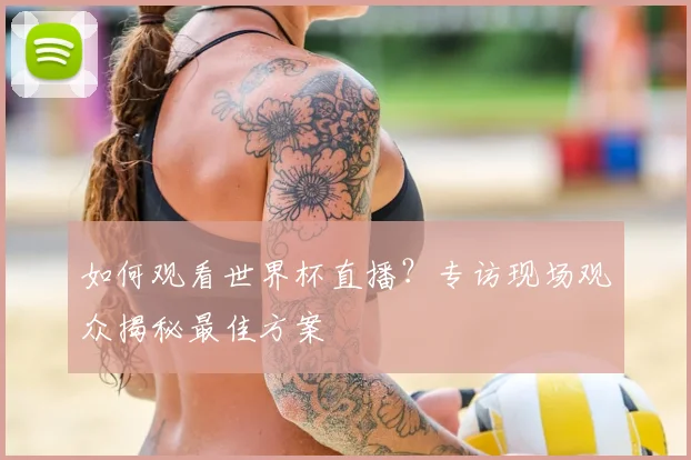 如何观看世界杯直播?专访现场观众揭秘最佳方案