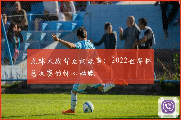 点球大战背后的故事：2022世界杯总决赛的惊心动魄