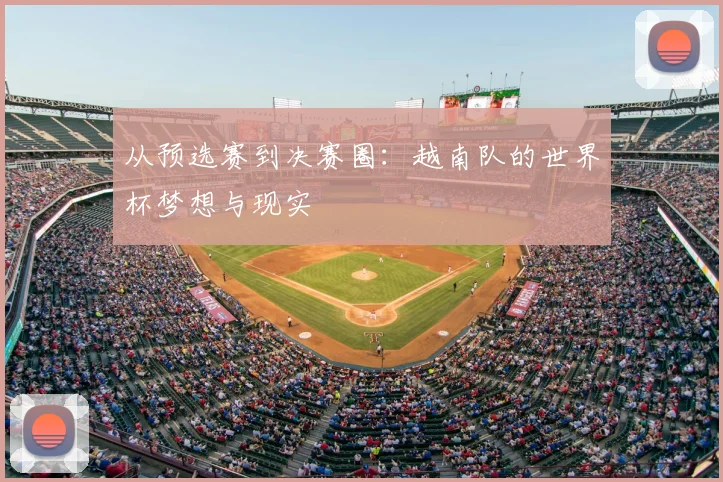 从预选赛到决赛圈:越南队的世界杯梦想与现实